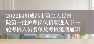 2022四川成都市第二人民医院第一批护理岗位招聘进入下一轮考核人员名单及考核延期通知