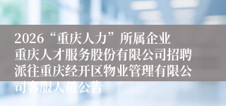 2026“重庆人力”所属企业重庆人才服务股份有限公司招聘派往重庆经开区物业管理有限公司客服人员公告