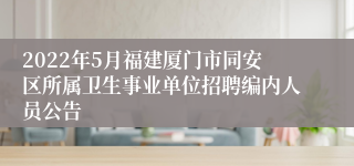 2022年5月福建厦门市同安区所属卫生事业单位招聘编内人员公告