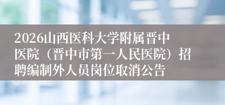 2026山西医科大学附属晋中医院(晋中市第一人民医院)招聘编制外人员岗位取消公告