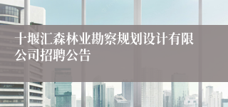 十堰汇森林业勘察规划设计有限公司招聘公告
