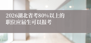 2026湖北省考80%以上的职位应届生可以报考