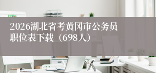 2026湖北省考黄冈市公务员职位表下载(698人)