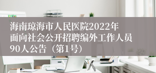 海南琼海市人民医院2022年面向社会公开招聘编外工作人员90人公告（第1号）