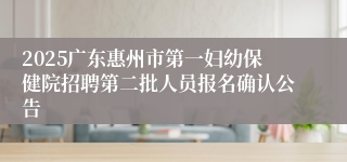 2025广东惠州市第一妇幼保健院招聘第二批人员报名确认公告