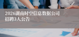 2026湖南时空信息数据公司招聘3人公告