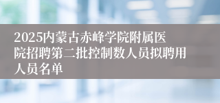 2025内蒙古赤峰学院附属医院招聘第二批控制数人员拟聘用人员名单