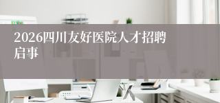 2026四川友好医院人才招聘启事