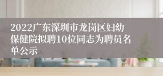 2022广东深圳市龙岗区妇幼保健院拟聘10位同志为聘员名单公示