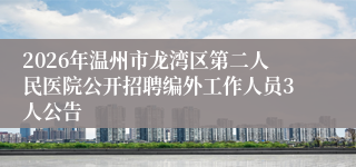 2026年温州市龙湾区第二人民医院公开招聘编外工作人员3人公告