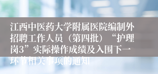江西中医药大学附属医院编制外招聘工作人员（第四批）“护理岗3”实际操作成绩及入围下一环节相关事项的通知