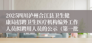 2025四川泸州合江县卫生健康局招聘卫生医疗机构编外工作人员拟聘用人员的公示(第一批)