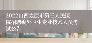 2022山西太原市第三人民医院招聘编外卫生专业技术人员考试公告