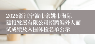 2026浙江宁波市余姚市海际建设发展有限公司招聘编外人面试成绩及入围体检名单公示