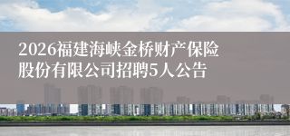 2026福建海峡金桥财产保险股份有限公司招聘5人公告