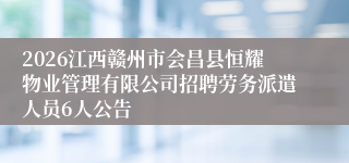 2026江西赣州市会昌县恒耀物业管理有限公司招聘劳务派遣人员6人公告