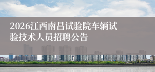 2026江西南昌试验院车辆试验技术人员招聘公告