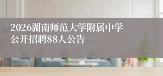 2026湖南师范大学附属中学公开招聘88人公告