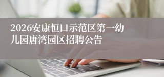 2026安康恒口示范区第一幼儿园唐湾园区招聘公告