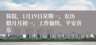 简报,1月19日星期一,农历腊月月初一,工作愉快,平安喜乐