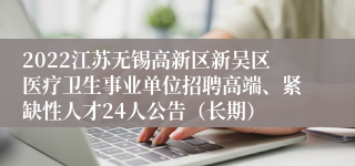 2022江苏无锡高新区新吴区医疗卫生事业单位招聘高端、紧缺性人才24人公告（长期）