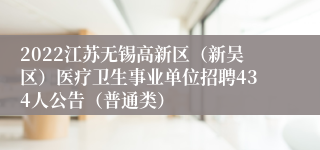2022江苏无锡高新区（新吴区）医疗卫生事业单位招聘434人公告（普通类）