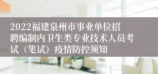 2022福建泉州市事业单位招聘编制内卫生类专业技术人员考试（笔试）疫情防控须知