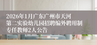 2026年1月广东广州市天河第二实验幼儿园招聘编外聘用制专任教师2人公告