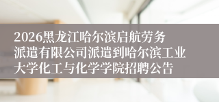 2026黑龙江哈尔滨启航劳务派遣有限公司派遣到哈尔滨工业大学化工与化学学院招聘公告