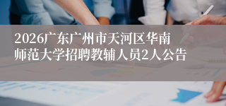 2026广东广州市天河区华南师范大学招聘教辅人员2人公告
