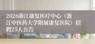 2026浙江康复医疗中心（浙江中医药大学附属康复医院）招聘25人公告