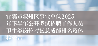 宜宾市叙州区事业单位2025年下半年公开考试招聘工作人员卫生类岗位考试总成绩排名及体检公告