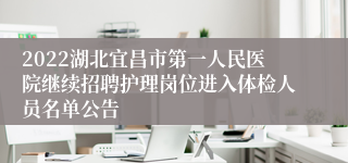 2022湖北宜昌市第一人民医院继续招聘护理岗位进入体检人员名单公告