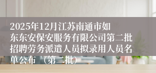 2025年12月江苏南通市如东东安保安服务有限公司第二批招聘劳务派遣人员拟录用人员名单公布 (第二批)