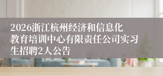 2026浙江杭州经济和信息化教育培训中心有限责任公司实习生招聘2人公告