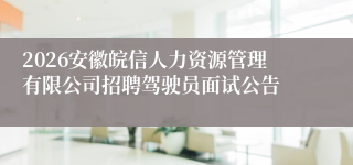 2026安徽皖信人力资源管理有限公司招聘驾驶员面试公告