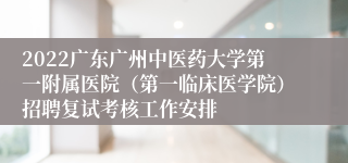 2022广东广州中医药大学第一附属医院（第一临床医学院）招聘复试考核工作安排