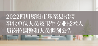 2022四川资阳市乐至县招聘事业单位人员及卫生专业技术人员岗位调整和人员调剂公告