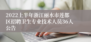 2022上半年浙江丽水市莲都区招聘卫生专业技术人员36人公告