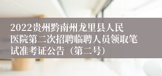 2022贵州黔南州龙里县人民医院第二次招聘临聘人员领取笔试准考证公告（第二号）