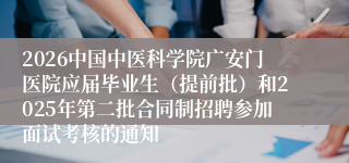 2026中国中医科学院广安门医院应届毕业生(提前批)和2025年第二批合同制招聘参加面试考核的通知