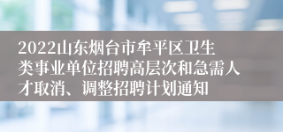 2022山东烟台市牟平区卫生类事业单位招聘高层次和急需人才取消、调整招聘计划通知