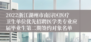 2022浙江湖州市南浔区医疗卫生单位优先招聘医学类专业应届毕业生第二期签约对象名单