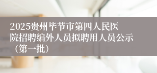 2025贵州毕节市第四人民医院招聘编外人员拟聘用人员公示（第一批）
