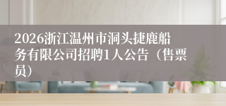 2026浙江温州市洞头捷鹿船务有限公司招聘1人公告(售票员)