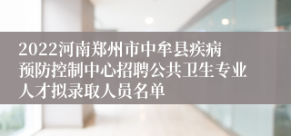 2022河南郑州市中牟县疾病预防控制中心招聘公共卫生专业人才拟录取人员名单