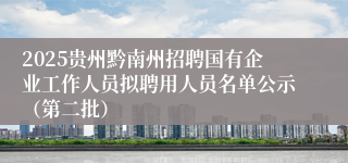 2025贵州黔南州招聘国有企业工作人员拟聘用人员名单公示(第二批)