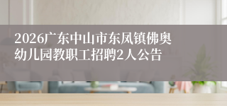 2026广东中山市东凤镇佛奥幼儿园教职工招聘2人公告