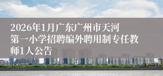 2026年1月广东广州市天河第一小学招聘编外聘用制专任教师1人公告