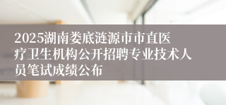 2025湖南娄底涟源市市直医疗卫生机构公开招聘专业技术人员笔试成绩公布 